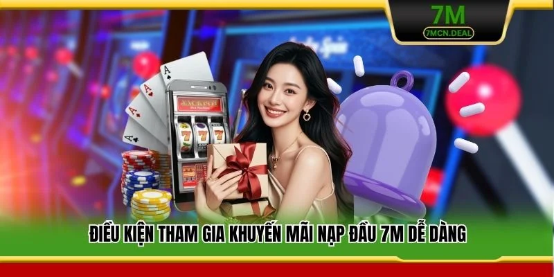 Khuyến Mãi Nạp Đầu 7M - Ưu Đãi Hấp Dẫn Cho Tân Binh 2026 5 Điều kiện tham gia khuyến mãi nạp đầu 7M dễ dàng